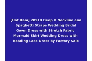 [Hot Item] 20910 Deep V Neckline and Spaghetti Straps Wedding Bridal Gown Dress with Stretch Fabric Mermaid Skirt Wedding Dress with Beading Lace Dress by Factory Sale