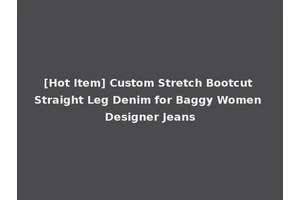 [Hot Item] Custom Stretch Bootcut Straight Leg Denim for Baggy Women Designer Jeans