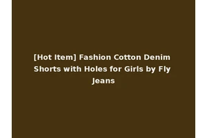 [Hot Item] Fashion Cotton Denim Shorts with Holes for Girls by Fly Jeans