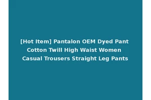 [Hot Item] Pantalon OEM Dyed Pant Cotton Twill High Waist Women Casual Trousers Straight Leg Pants