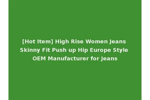 [Hot Item] High Rise Women Jeans Skinny Fit Push up Hip Europe Style OEM Manufacturer for Jeans