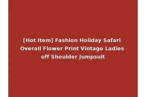 [Hot Item] Fashion Holiday Safari Overall Flower Print Vintage Ladies off Shoulder Jumpsuit