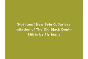 [Hot Item] New Syle Collarless Imitation of The Old Black Denim Shirts by Fly Jeans
