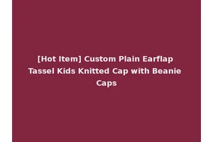 [Hot Item] Custom Plain Earflap Tassel Kids Knitted Cap with Beanie Caps
