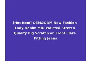 [Hot Item] OEM&ODM New Fashion Lady Denim MID Waisted Stretch Quality Big Scratch on Front Flare Fitting Jeans