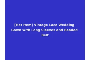 [Hot Item] Vintage Lace Wedding Gown with Long Sleeves and Beaded Belt