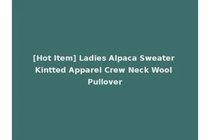 [Hot Item] Ladies Alpaca Sweater Kintted Apparel Crew Neck Wool Pullover