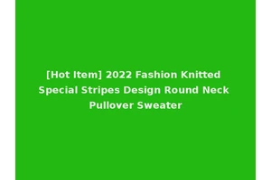 [Hot Item] 2022 Fashion Knitted Special Stripes Design Round Neck Pullover Sweater