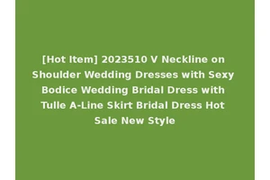 [Hot Item] 2023510 V Neckline on Shoulder Wedding Dresses with Sexy Bodice Wedding Bridal Dress with Tulle A-Line Skirt Bridal Dress Hot Sale New Style