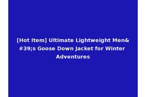 [Hot Item] Ultimate Lightweight Men's Goose Down Jacket for Winter Adventures