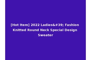 [Hot Item] 2022 Ladies' Fashion Knitted Round Neck Special Design Sweater