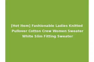 [Hot Item] Fashionable Ladies Knitted Pullover Cotton Crew Women Sweater White Slim Fitting Sweater