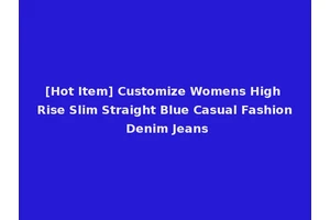 [Hot Item] Customize Womens High Rise Slim Straight Blue Casual Fashion Denim Jeans