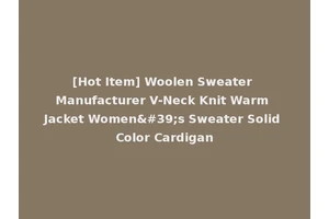 [Hot Item] Woolen Sweater Manufacturer V-Neck Knit Warm Jacket Women's Sweater Solid Color Cardigan