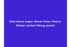 [Hot Item] Super Warm Polar Fleece Winter Jacket Hiking Jacket