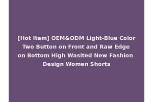 [Hot Item] OEM&ODM Light-Blue Color Two Button on Front and Raw Edge on Bottom High Wasited New Fashion Design Women Shorts