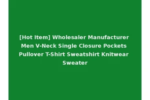 [Hot Item] Wholesaler Manufacturer Men V-Neck Single Closure Pockets Pullover T-Shirt Sweatshirt Knitwear Sweater