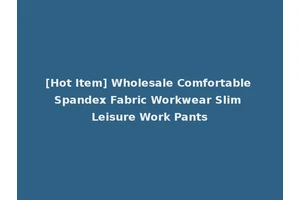 [Hot Item] Wholesale Comfortable Spandex Fabric Workwear Slim Leisure Work Pants