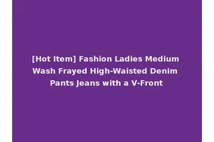 [Hot Item] Fashion Ladies Medium Wash Frayed High-Waisted Denim Pants Jeans with a V-Front