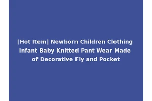 [Hot Item] Newborn Children Clothing Infant Baby Knitted Pant Wear Made of Decorative Fly and Pocket