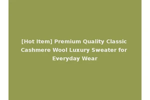 [Hot Item] Premium Quality Classic Cashmere Wool Luxury Sweater for Everyday Wear
