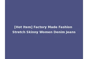 [Hot Item] Factory Made Fashion Stretch Skinny Women Denim Jeans