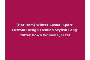 [Hot Item] Winter Casual Sport Custom Design Fashion Stylish Long Puffer Down Womens Jacket