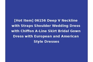 [Hot Item] 06156 Deep V Neckline with Straps Shoulder Wedding Dress with Chiffon A-Line Skirt Bridal Gown Dress with European and American Style Dresses