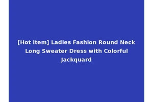 [Hot Item] Ladies Fashion Round Neck Long Sweater Dress with Colorful Jackquard