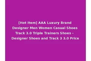 [Hot Item] AAA Luxury Brand Designer Men Women Casual Shoes Track 3.0 Triple Trainers Shoes - Designer Shoes and Track 3 3.0 Price