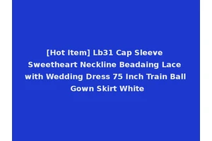 [Hot Item] Lb31 Cap Sleeve Sweetheart Neckline Beadaing Lace with Wedding Dress 75 Inch Train Ball Gown Skirt White