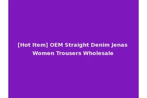[Hot Item] OEM Straight Denim Jenas Women Trousers Wholesale