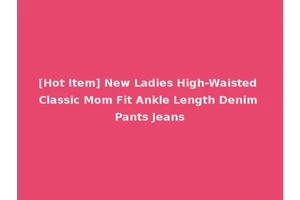 [Hot Item] New Ladies High-Waisted Classic Mom Fit Ankle Length Denim Pants Jeans