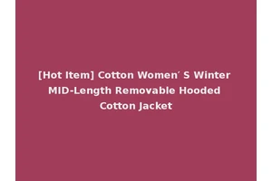 [Hot Item] Cotton Women′ S Winter MID-Length Removable Hooded Cotton Jacket