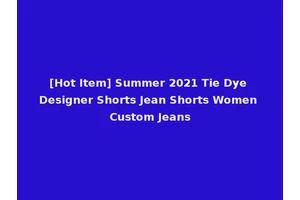 [Hot Item] Summer 2021 Tie Dye Designer Shorts Jean Shorts Women Custom Jeans