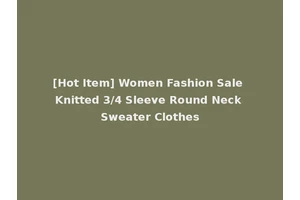 [Hot Item] Women Fashion Sale Knitted 3/4 Sleeve Round Neck Sweater Clothes