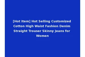 [Hot Item] Hot Selling Customized Cotton High Waist Fashion Denim Straight Trouser Skinny Jeans for Women
