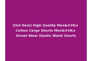[Hot Item] High Quality Men's Cotton Cargo Shorts Men's Street Wear Elastic Waist Shorts