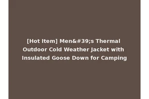 [Hot Item] Men's Thermal Outdoor Cold Weather Jacket with Insulated Goose Down for Camping