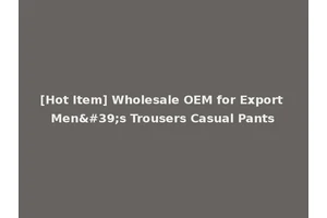 [Hot Item] Wholesale OEM for Export Men's Trousers Casual Pants