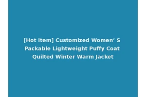 [Hot Item] Customized Women’ S Packable Lightweight Puffy Coat Quilted Winter Warm Jacket