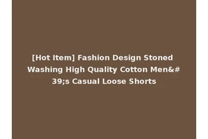 [Hot Item] Fashion Design Stoned Washing High Quality Cotton Men's Casual Loose Shorts