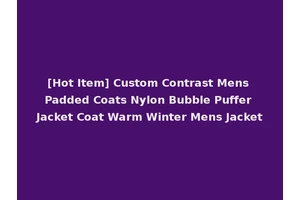 [Hot Item] Custom Contrast Mens Padded Coats Nylon Bubble Puffer Jacket Coat Warm Winter Mens Jacket