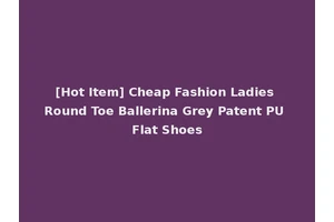 [Hot Item] Cheap Fashion Ladies Round Toe Ballerina Grey Patent PU Flat Shoes
