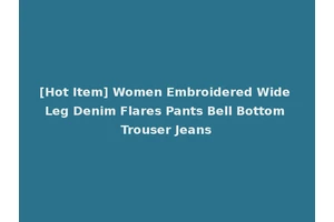 [Hot Item] Women Embroidered Wide Leg Denim Flares Pants Bell Bottom Trouser Jeans