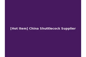 [Hot Item] China Shuttlecock Supplier