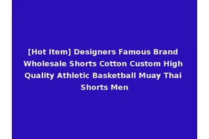 [Hot Item] Designers Famous Brand Wholesale Shorts Cotton Custom High Quality Athletic Basketball Muay Thai Shorts Men