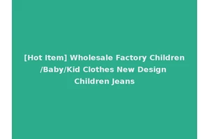 [Hot Item] Wholesale Factory Children/Baby/Kid Clothes New Design Children Jeans