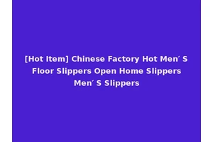 [Hot Item] Chinese Factory Hot Men′ S Floor Slippers Open Home Slippers Men′ S Slippers