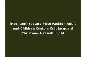 [Hot Item] Factory Price Fashion Adult and Children Custom Knit Jacquard Christmas Hat with Light